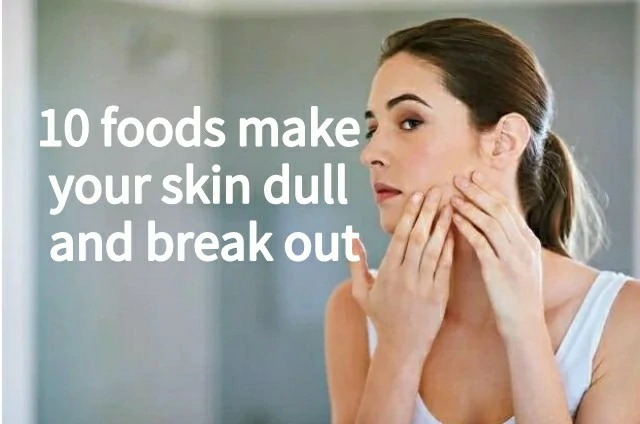 10 foods make your skin dull and break out